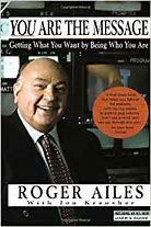 Image result for “You Are The Message” – Getting What You Want by Being Who You Are – by Roger Ailes with Jon Kraushar