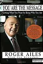 Image result for “You Are The Message” – Getting What You Want by Being Who You Are – by Roger Ailes with Jon Kraushar