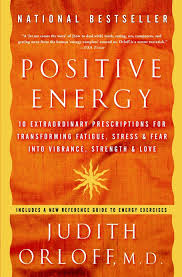 Positive Energy: 10 Extraordinary Prescriptions for Transforming Fatigue,  Stress, and Fear into Vibrance, Strength, and Love: Judith Orloff:  9781400082162: Amazon.com: Books