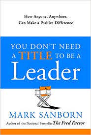 You Don't Need a Title to Be a Leader: How Anyone, Anywhere, Can Make a  Positive Difference: Sanborn, Mark: 9780385517478: Amazon.com: Books
