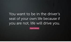 Image result for be in the driver's seat of your own life because if you're not, life will drive you."